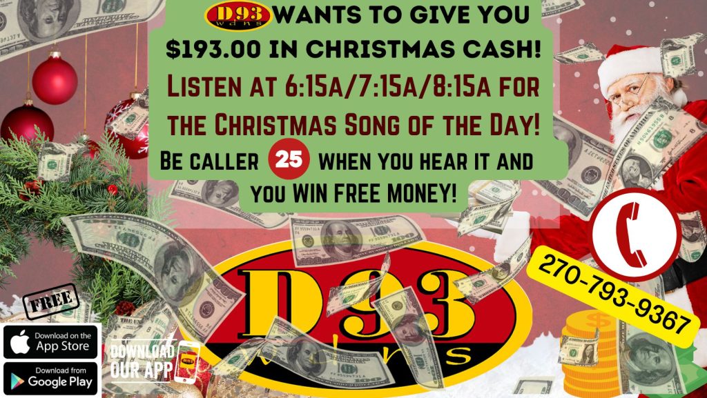 D93 wants to give you $193 in Christmas Cash. Listen at 6:15am, 7:15am, and 8L15am for the Christmas Song of the Day! Be caller 25 when you hear it and you win! 270-793-9367